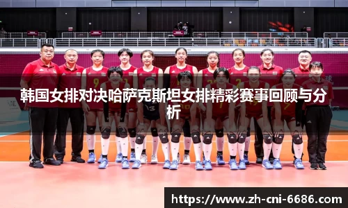 韩国女排对决哈萨克斯坦女排精彩赛事回顾与分析
